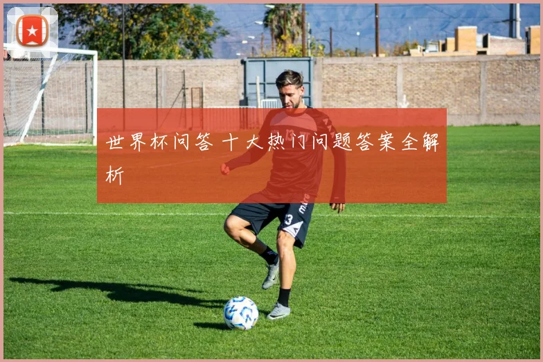 世界杯问答 十大热门问题答案全解析