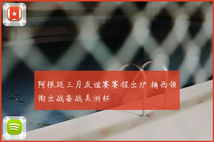 阿根廷三月友谊赛赛程出炉 梅西领衔出战备战美洲杯