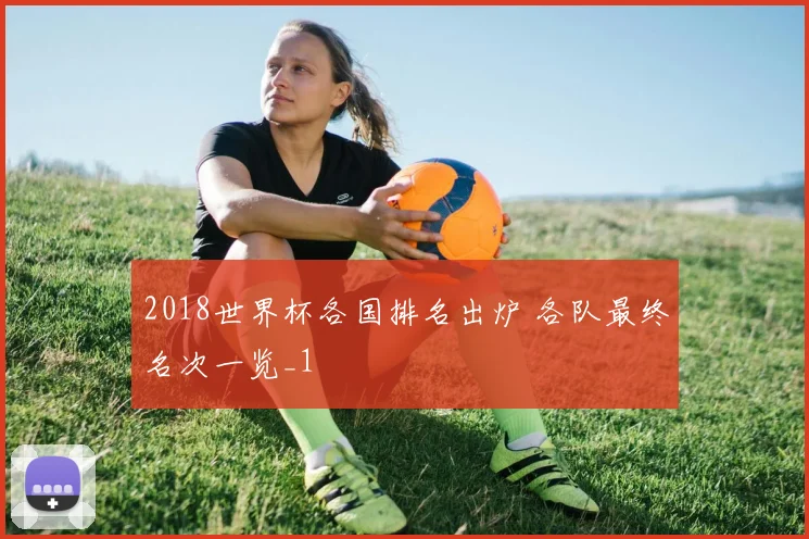 2018世界杯各国排名出炉 各队最终名次一览_1