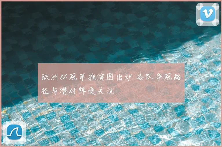 欧洲杯冠军推演图出炉 各队争冠路径与潜对阵受关注