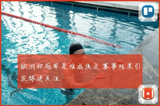 欧洲杯冠军是谁成焦点 赛事结果引发球迷关注