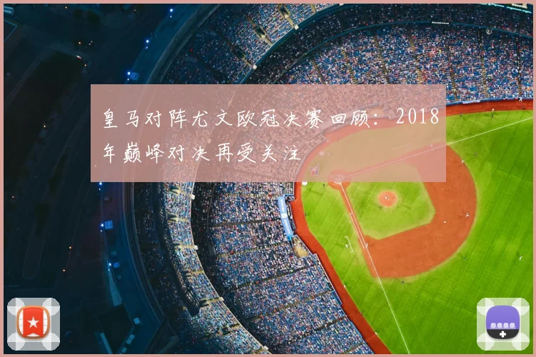 皇马对阵尤文欧冠决赛回顾：2018年巅峰对决再受关注