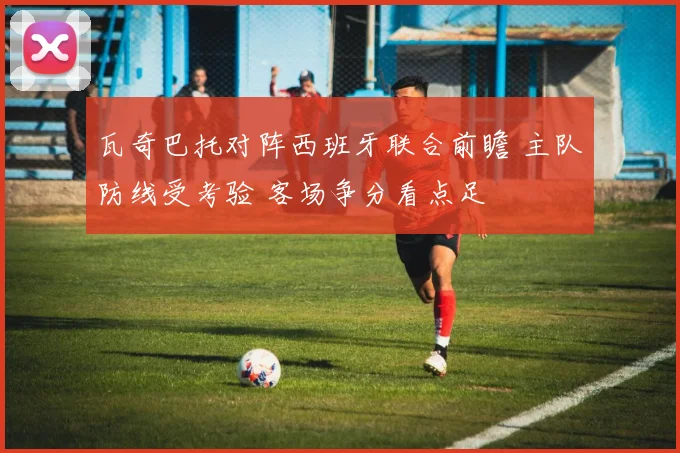 瓦奇巴托对阵西班牙联合前瞻 主队防线受考验 客场争分看点足