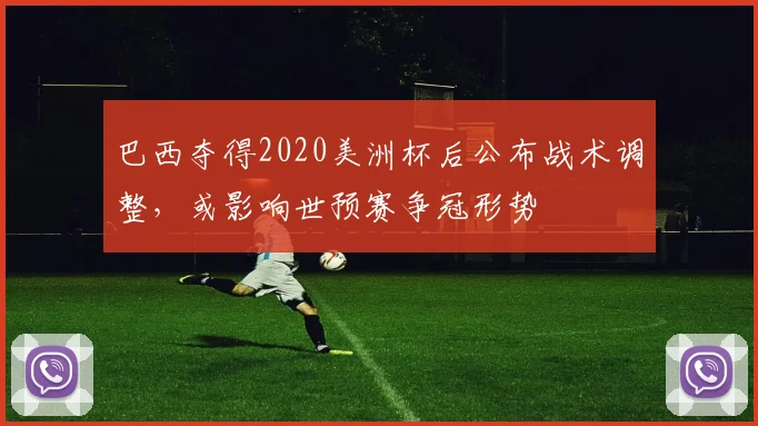 巴西夺得2020美洲杯后公布战术调整，或影响世预赛争冠形势