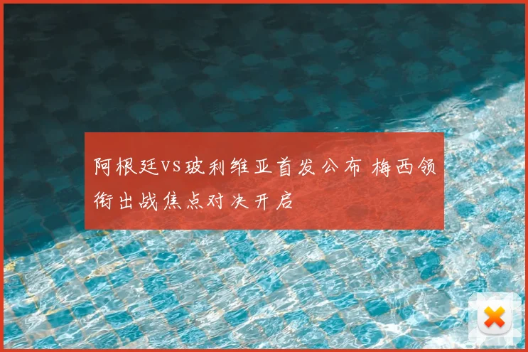 阿根廷vs玻利维亚首发公布 梅西领衔出战焦点对决开启