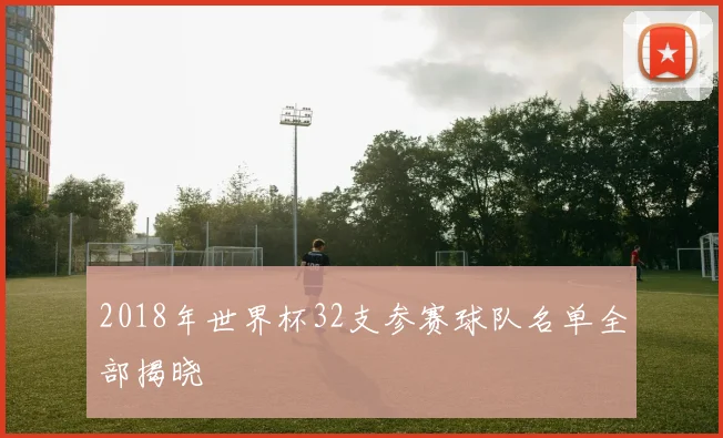 2018年世界杯32支参赛球队名单全部揭晓