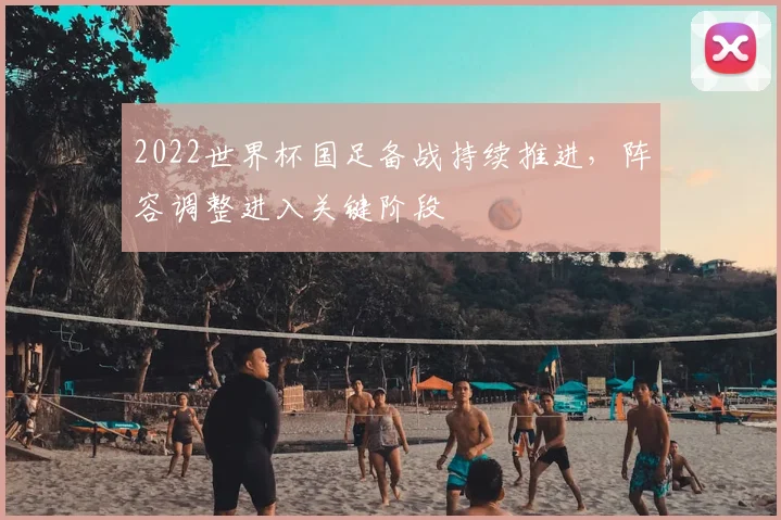 2022世界杯国足备战持续推进,阵容调整进入关键阶段