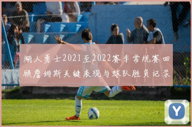湖人勇士2021至2022赛季常规赛回顾詹姆斯关键表现与球队胜负记录