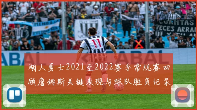 湖人勇士2021至2022赛季常规赛回顾詹姆斯关键表现与球队胜负记录