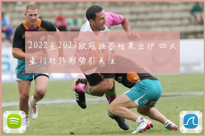 2022至2023欧冠抽签结果出炉 四大豪门对阵形势引关注