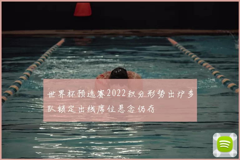 世界杯预选赛2022积分形势出炉多队锁定出线席位悬念仍存