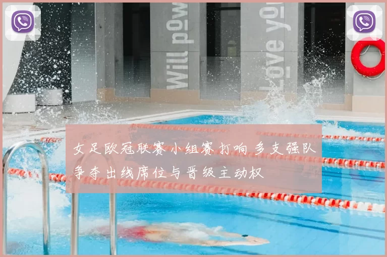 女足欧冠联赛小组赛打响 多支强队争夺出线席位与晋级主动权