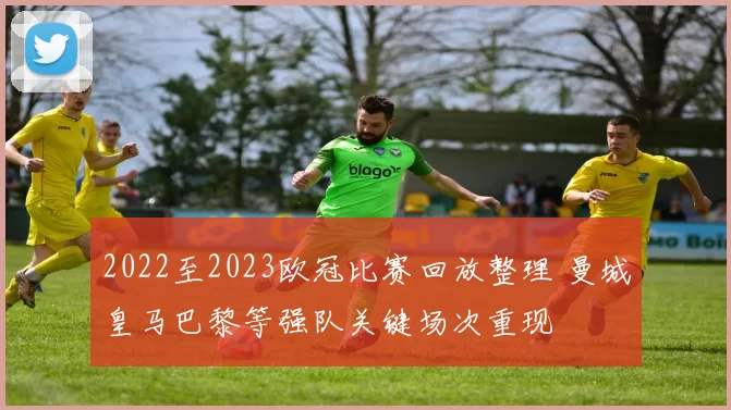 2022至2023欧冠比赛回放整理 曼城皇马巴黎等强队关键场次重现
