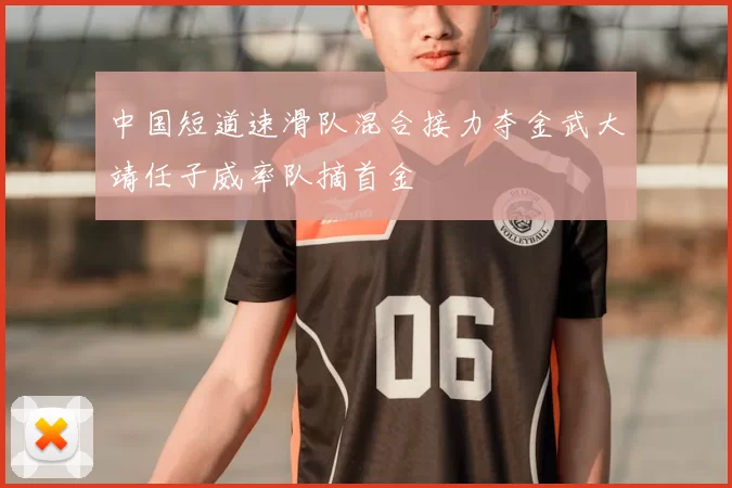 中国短道速滑队混合接力夺金武大靖任子威率队摘首金