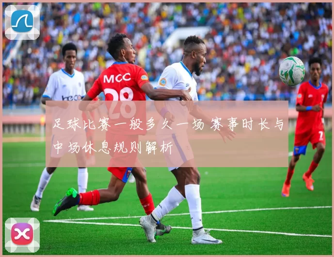 足球比赛一般多久一场 赛事时长与中场休息规则解析