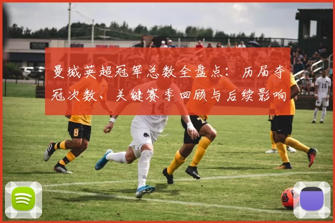 曼城英超冠军总数全盘点:历届夺冠次数、关键赛季回顾与后续影响