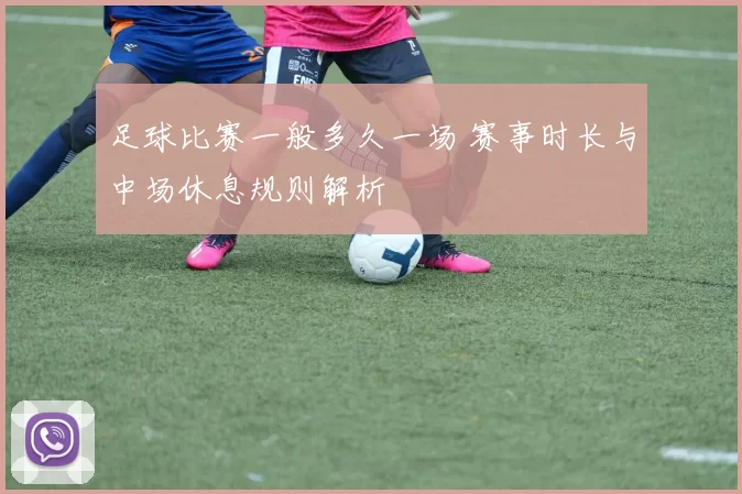 足球比赛一般多久一场 赛事时长与中场休息规则解析