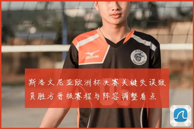 斯洛文尼亚欧洲杯决赛关键失误致负胜方晋级赛程与阵容调整看点