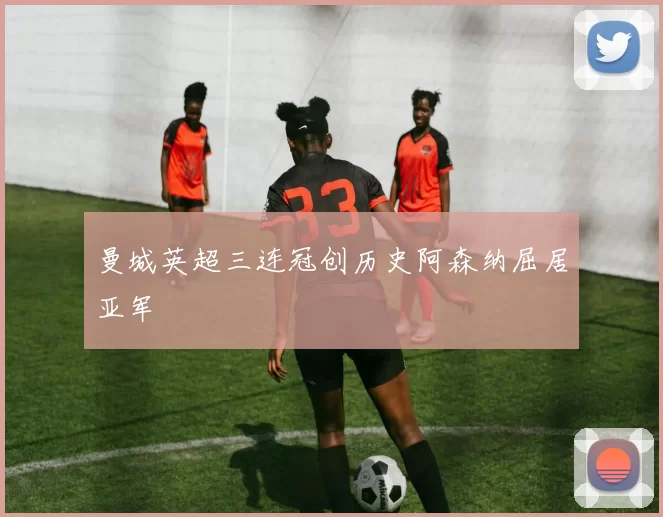 曼城英超三连冠创历史阿森纳屈居亚军