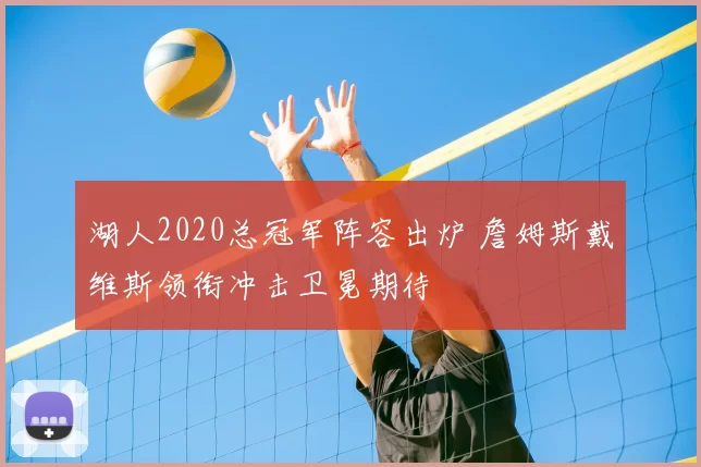 湖人2020总冠军阵容出炉 詹姆斯戴维斯领衔冲击卫冕期待