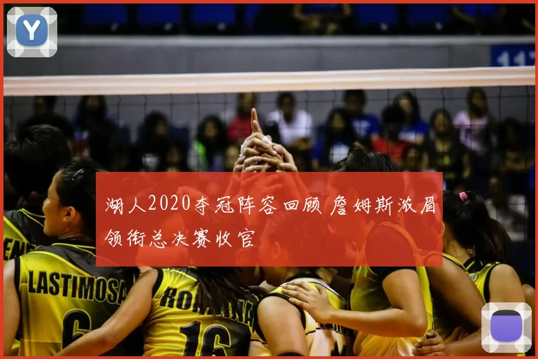 湖人2020夺冠阵容回顾 詹姆斯浓眉领衔总决赛收官