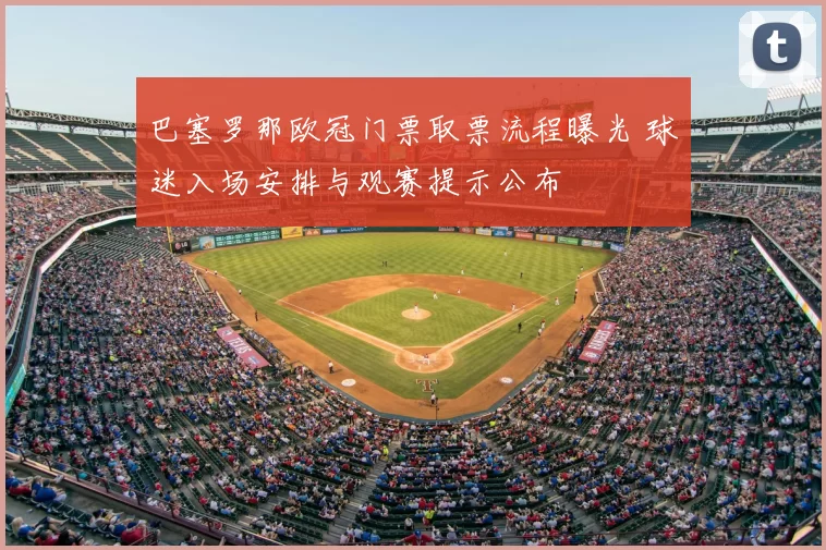 巴塞罗那欧冠门票取票流程曝光 球迷入场安排与观赛提示公布