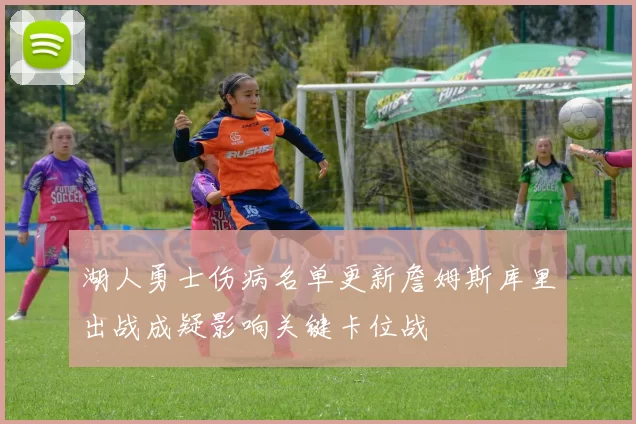 湖人勇士伤病名单更新詹姆斯库里出战成疑影响关键卡位战