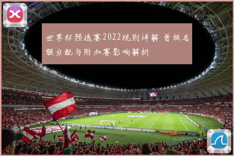 世界杯预选赛2022规则详解 晋级名额分配与附加赛影响解析