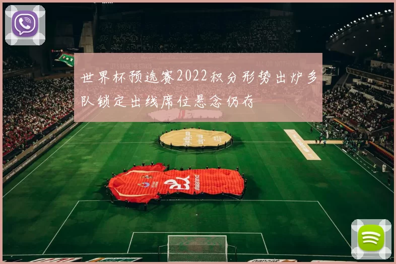 世界杯预选赛2022积分形势出炉多队锁定出线席位悬念仍存