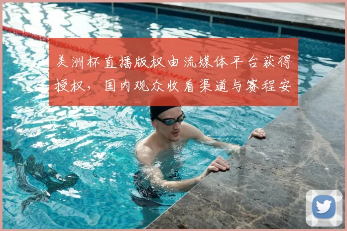 美洲杯直播版权由流媒体平台获得授权，国内观众收看渠道与赛程安排