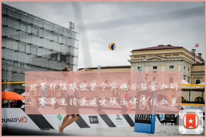 世界杯赌球被禁令实施后监管加码，赛事竞猜渠道受限法律责任加重