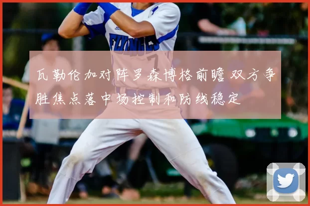 瓦勒伦加对阵罗森博格前瞻 双方争胜焦点落中场控制和防线稳定