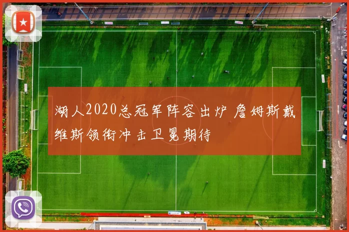 湖人2020总冠军阵容出炉 詹姆斯戴维斯领衔冲击卫冕期待