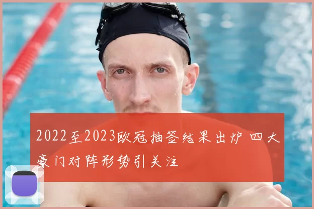 2022至2023欧冠抽签结果出炉 四大豪门对阵形势引关注