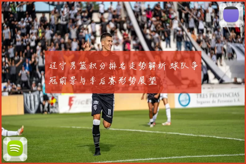 辽宁男篮积分排名走势解析 球队争冠前景与季后赛形势展望