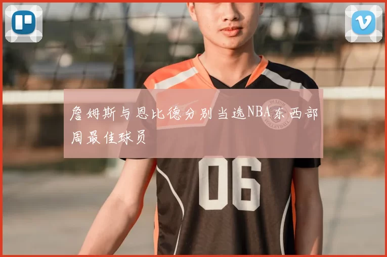 詹姆斯与恩比德分别当选NBA东西部周最佳球员